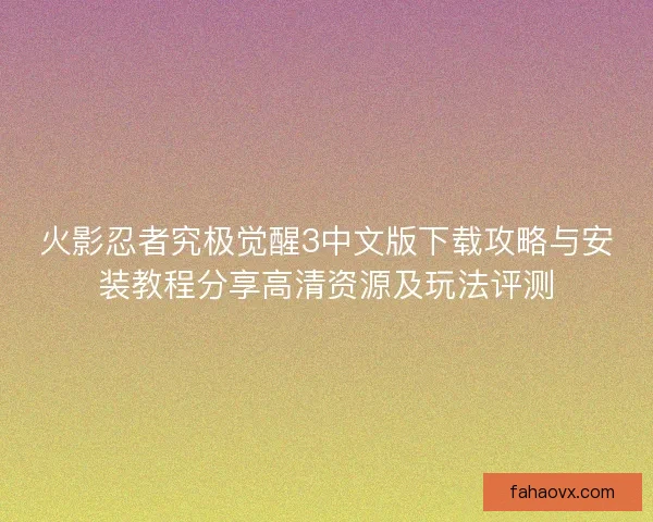 火影忍者究极觉醒3中文版下载攻略与安装教程分享高清资源及玩法评测