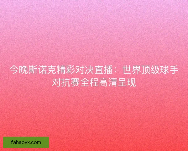 今晚斯诺克精彩对决直播：世界顶级球手对抗赛全程高清呈现